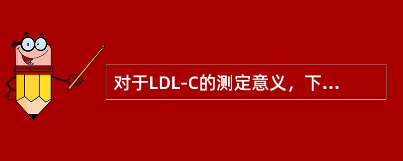 对于LDL-C的测定意义，下列叙述正确的是