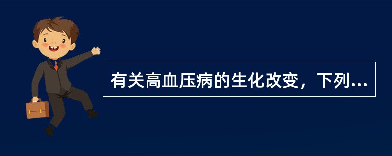 有关高血压病的生化改变，下列哪项不正确（）