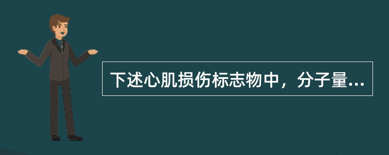 下述心肌损伤标志物中，分子量最小的是（）