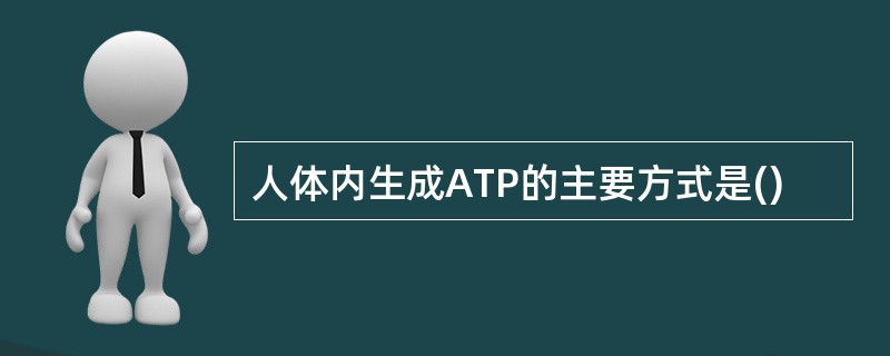 人体内生成ATP的主要方式是()