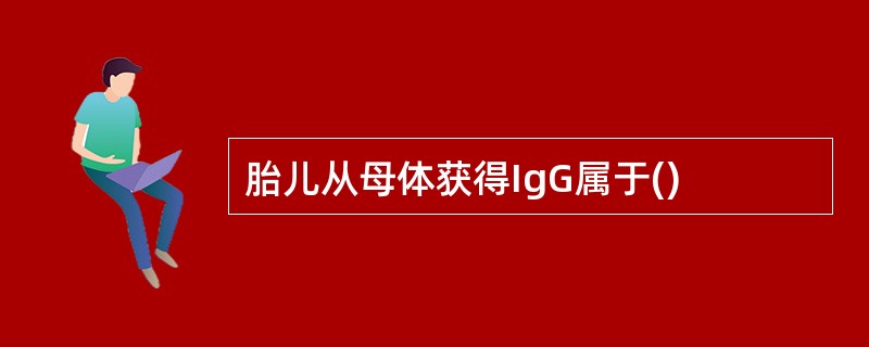 胎儿从母体获得IgG属于()