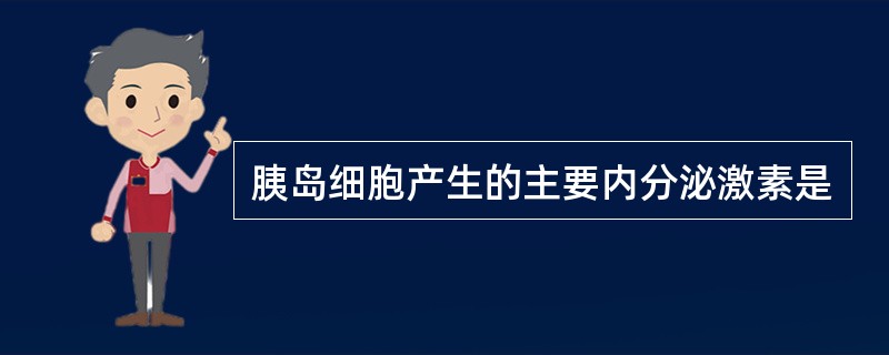 胰岛细胞产生的主要内分泌激素是