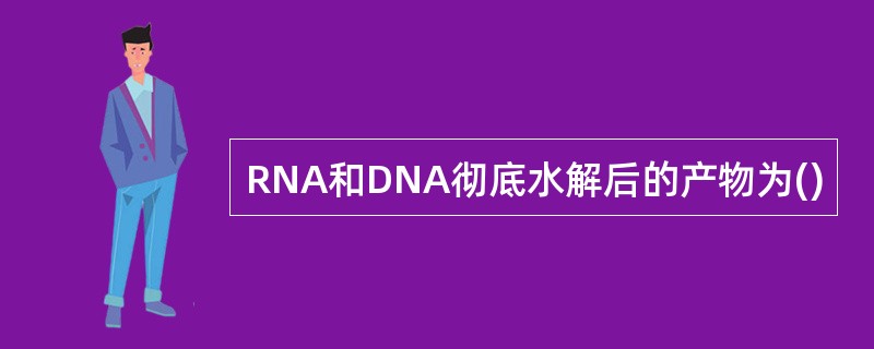 RNA和DNA彻底水解后的产物为()