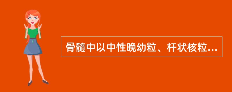 骨髓中以中性晚幼粒、杆状核粒细胞增生为主的疾病是