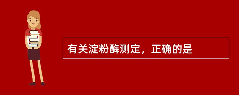 有关淀粉酶测定，正确的是