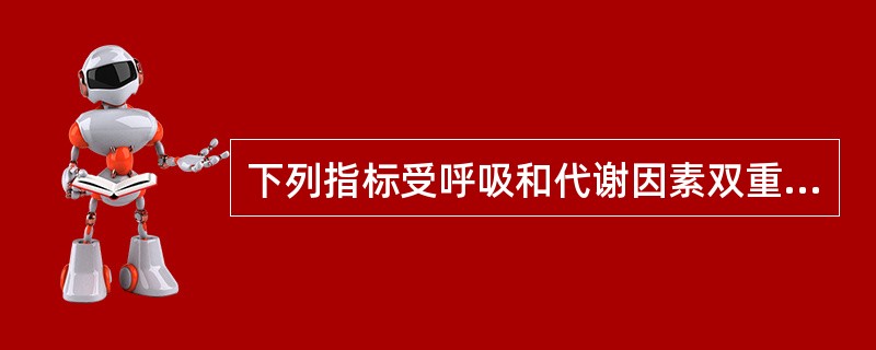 下列指标受呼吸和代谢因素双重影响的是