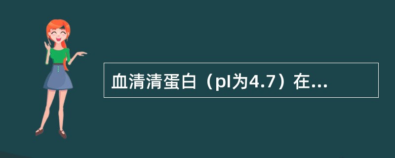 血清清蛋白（pI为4.7）在下列哪种pH值时带正电荷()