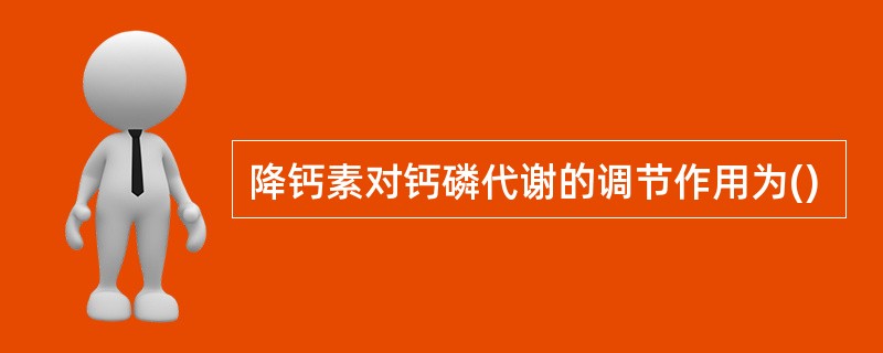 降钙素对钙磷代谢的调节作用为()