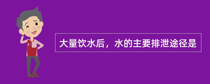 大量饮水后，水的主要排泄途径是