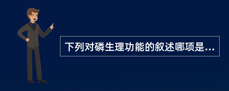 下列对磷生理功能的叙述哪项是错误的()