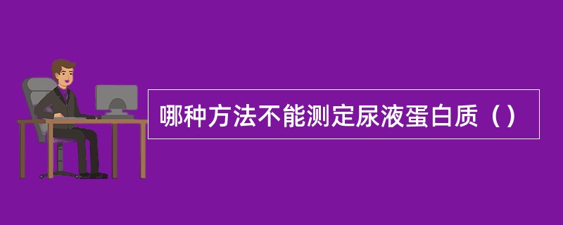 哪种方法不能测定尿液蛋白质（）