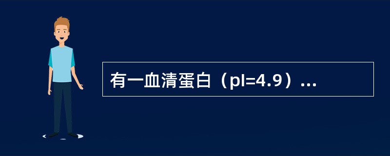 有一血清蛋白（pI=4.9）和血红蛋白（pI=6.8）的混合物，在哪种pH条件下，电泳分离效果最好()