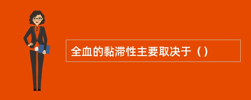 全血的黏滞性主要取决于（）