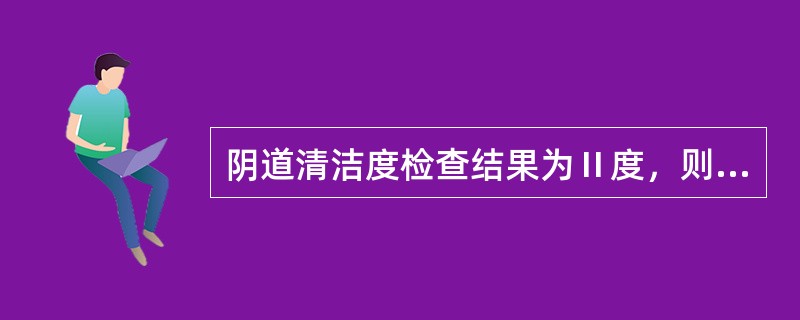 阴道清洁度检查结果为Ⅱ度，则其中的上皮细胞数应为（）