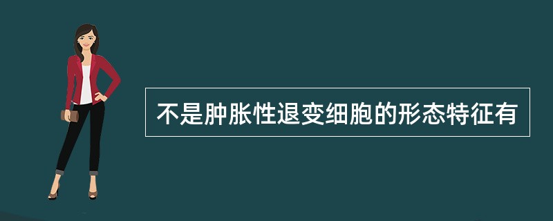 不是肿胀性退变细胞的形态特征有