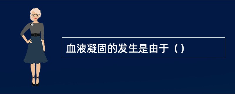 血液凝固的发生是由于（）