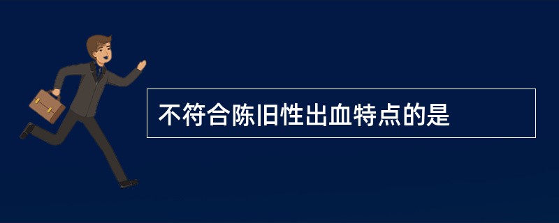 不符合陈旧性出血特点的是