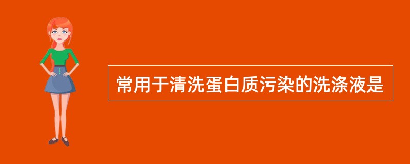 常用于清洗蛋白质污染的洗涤液是