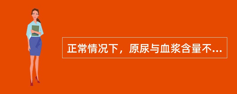 正常情况下，原尿与血浆含量不同的成分是