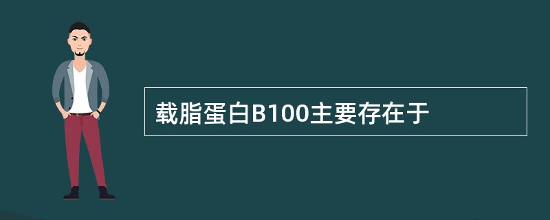 载脂蛋白B100主要存在于