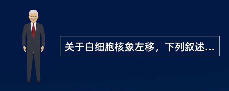 关于白细胞核象左移，下列叙述哪项较为确切（）