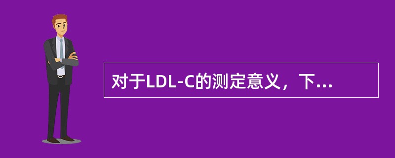 对于LDL-C的测定意义，下列叙述正确的是