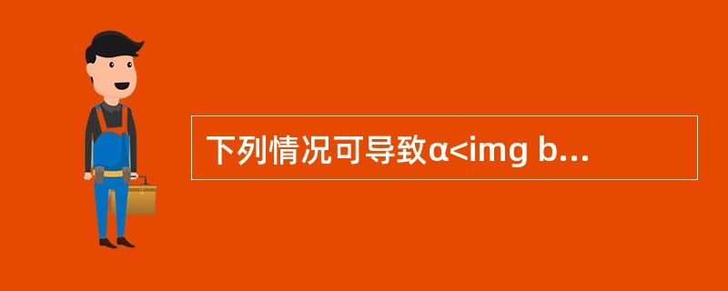 下列情况可导致α<img border="0" style="width: 10px; height: 16px;" src="https://