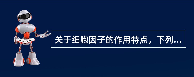 关于细胞因子的作用特点，下列哪项是错误的