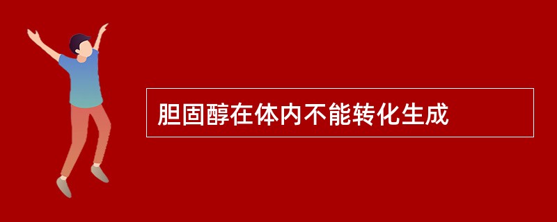 胆固醇在体内不能转化生成