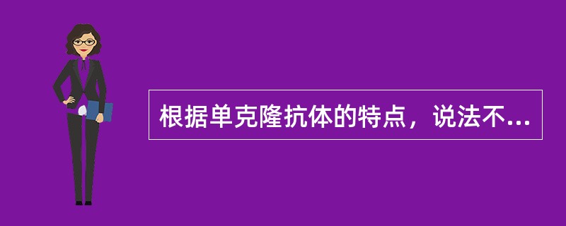 根据单克隆抗体的特点，说法不正确的是