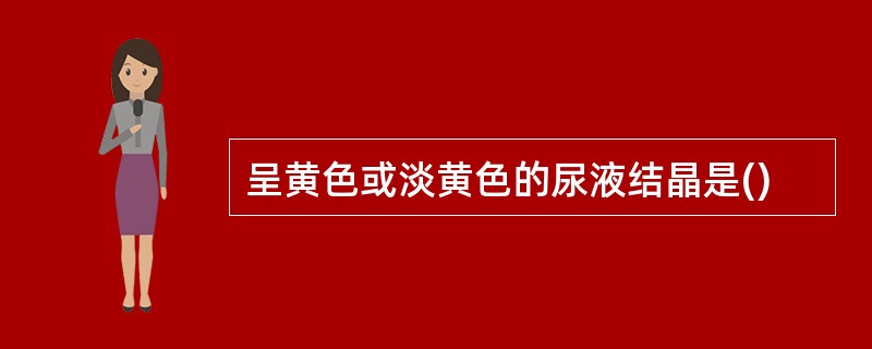 呈黄色或淡黄色的尿液结晶是()