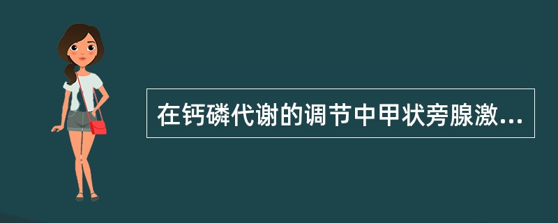 在钙磷代谢的调节中甲状旁腺激素的作用是