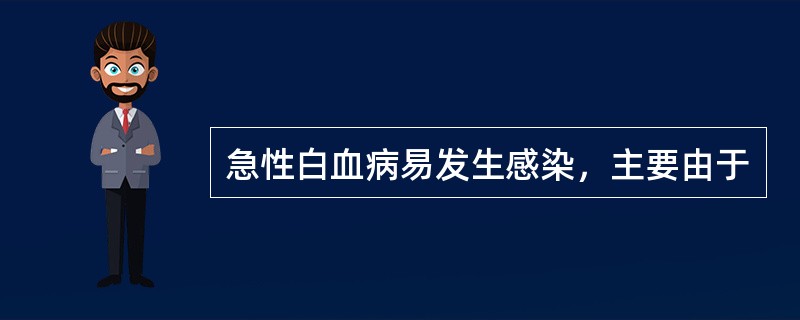 急性白血病易发生感染，主要由于