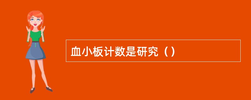 血小板计数是研究（）