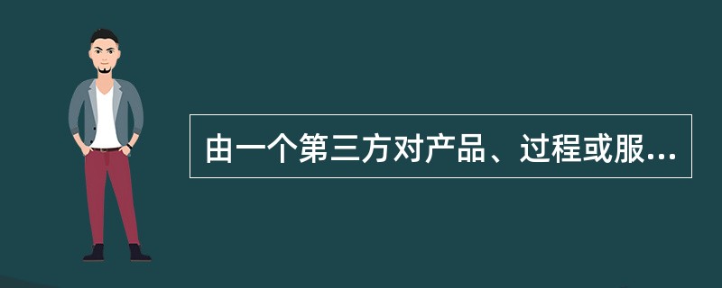 由一个第三方对产品、过程或服务符合规定的要求给予书面保证的程序是