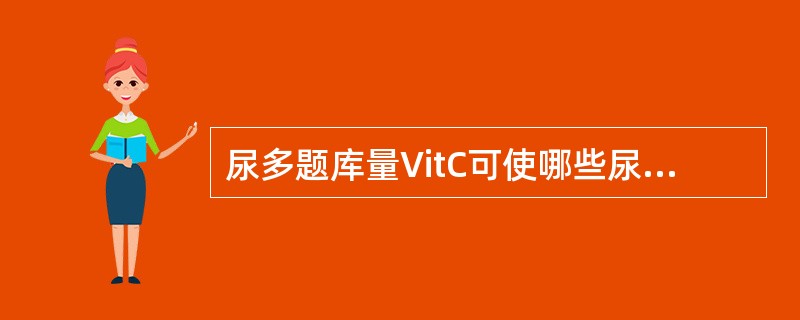 尿多题库量VitC可使哪些尿干化学法试验结果呈假阴性()