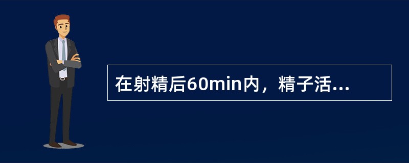 在射精后60min内，精子活力的参考范围为