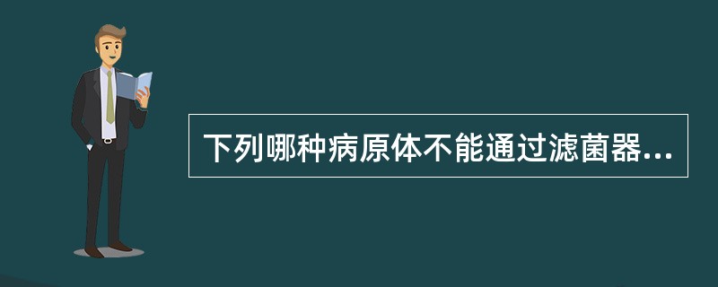 下列哪种病原体不能通过滤菌器（）