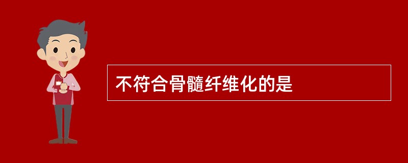 不符合骨髓纤维化的是