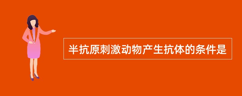 半抗原刺激动物产生抗体的条件是