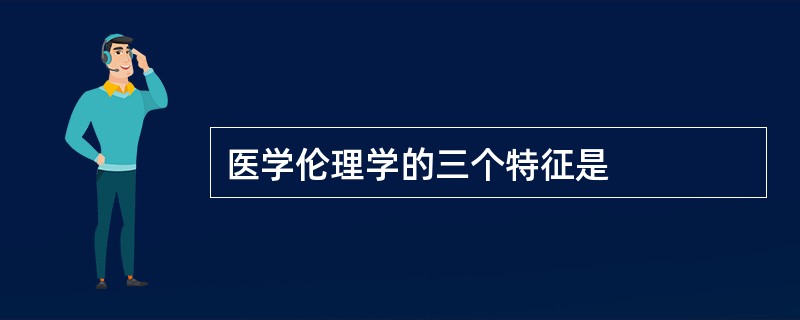 医学伦理学的三个特征是