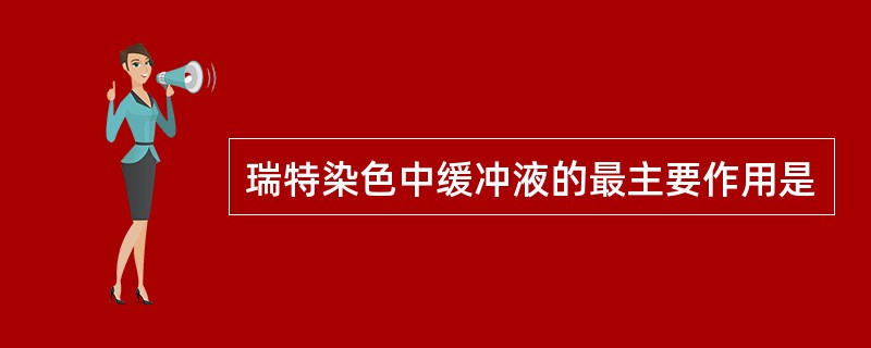 瑞特染色中缓冲液的最主要作用是