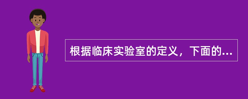 根据临床实验室的定义，下面的选项中不是其作用的是