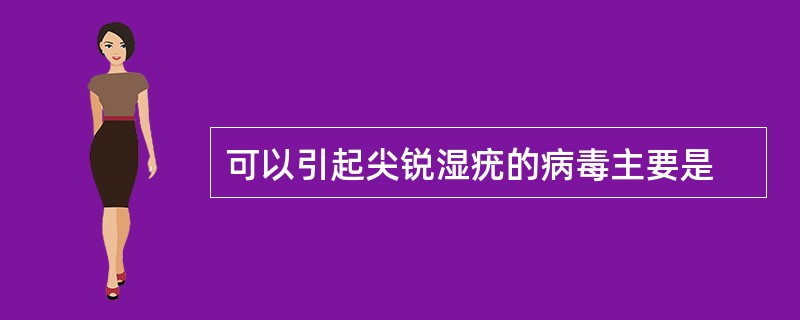 可以引起尖锐湿疣的病毒主要是