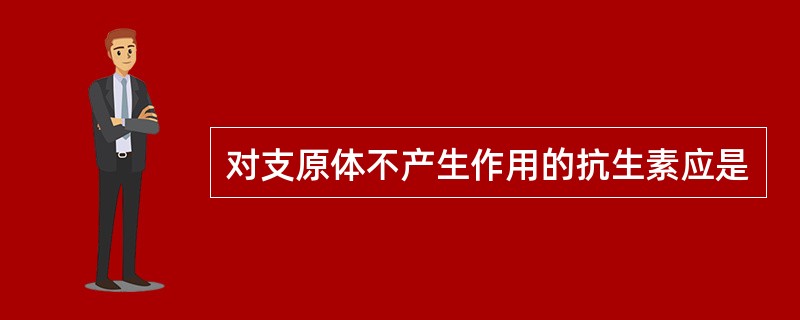 对支原体不产生作用的抗生素应是