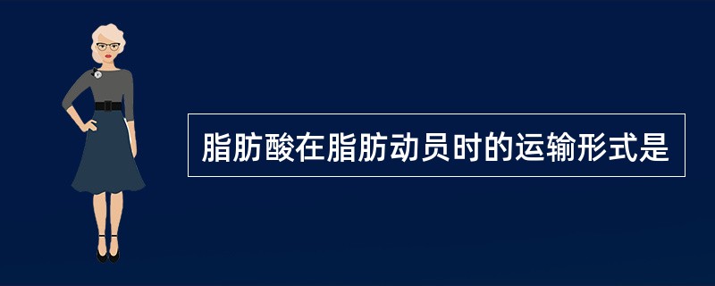 脂肪酸在脂肪动员时的运输形式是