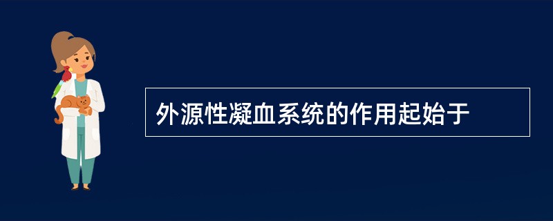 外源性凝血系统的作用起始于