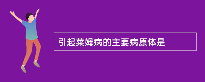 引起莱姆病的主要病原体是