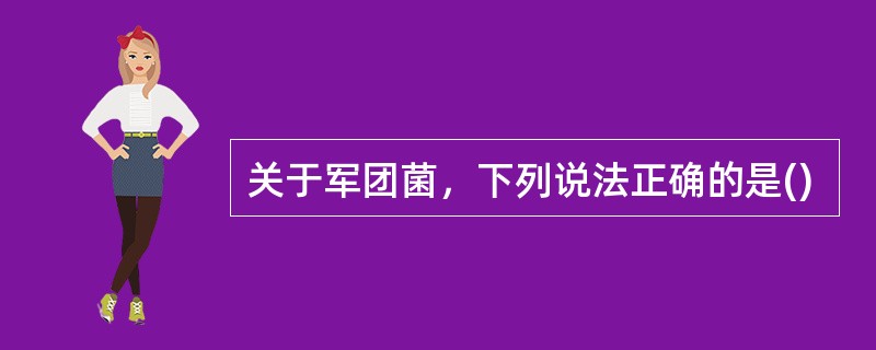 关于军团菌，下列说法正确的是()