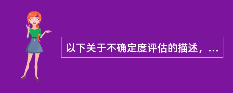 以下关于不确定度评估的描述，正确的是